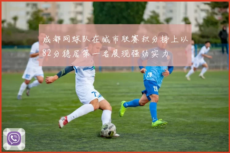 成都网球队在城市联赛积分榜上以82分稳居第一名展现强劲实力