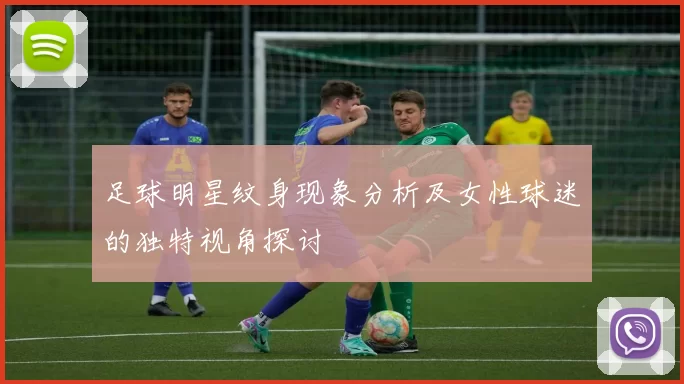 足球明星纹身现象分析及女性球迷的独特视角探讨