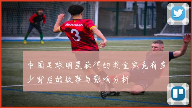 中国足球明星获得的奖金究竟有多少背后的故事与影响分析