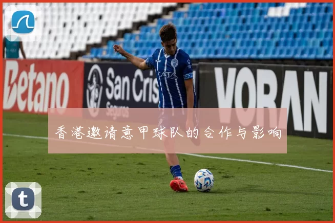 香港邀请意甲球队的合作与影响